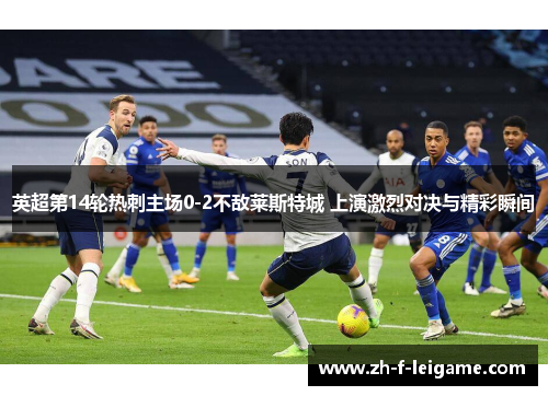 英超第14轮热刺主场0-2不敌莱斯特城 上演激烈对决与精彩瞬间