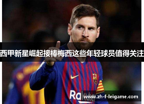 西甲新星崛起接棒梅西这些年轻球员值得关注