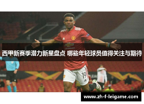 西甲新赛季潜力新星盘点 哪些年轻球员值得关注与期待