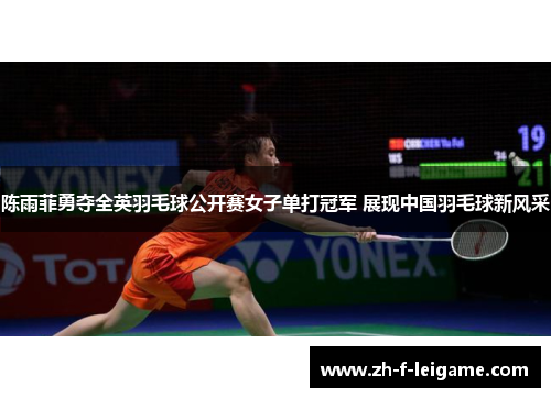 陈雨菲勇夺全英羽毛球公开赛女子单打冠军 展现中国羽毛球新风采