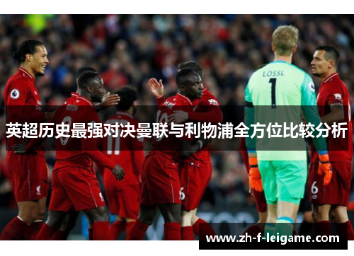 英超历史最强对决曼联与利物浦全方位比较分析