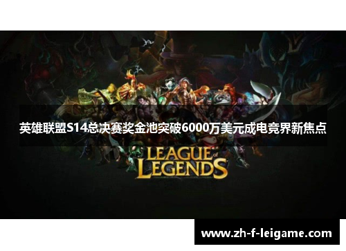 英雄联盟S14总决赛奖金池突破6000万美元成电竞界新焦点