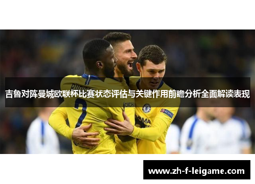 吉鲁对阵曼城欧联杯比赛状态评估与关键作用前瞻分析全面解读表现