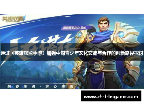通过《英雄联盟手游》加强中匈青少年文化交流与合作的创新路径探讨