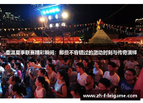 重温夏季联赛精彩瞬间：那些不容错过的激动时刻与传奇演绎