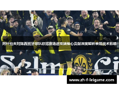 阿什拉夫对阵西班牙球队欧冠赛场进攻端核心贡献深度解析表现战术影响
