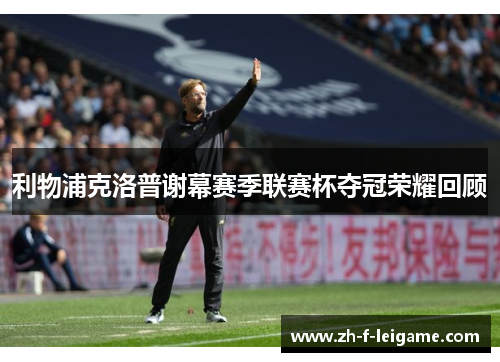 利物浦克洛普谢幕赛季联赛杯夺冠荣耀回顾