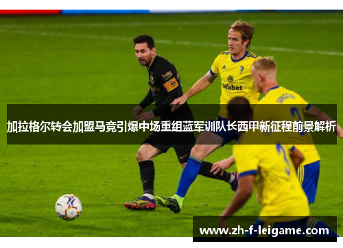 加拉格尔转会加盟马竞引爆中场重组蓝军训队长西甲新征程前景解析