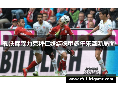 勒沃库森力克拜仁终结德甲多年来垄断局面