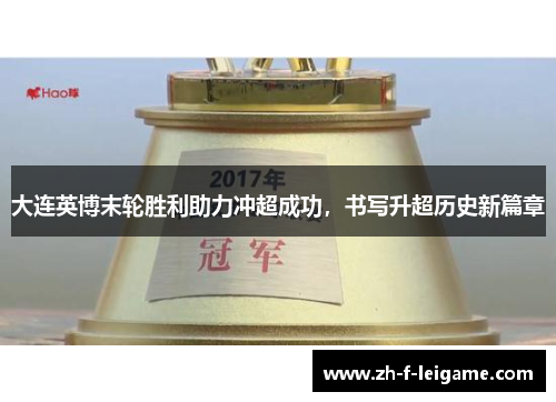 大连英博末轮胜利助力冲超成功，书写升超历史新篇章