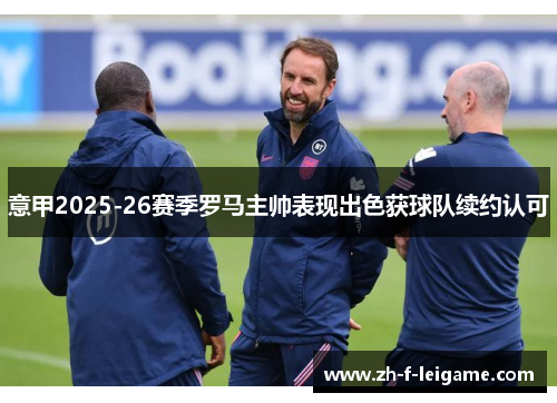 意甲2025-26赛季罗马主帅表现出色获球队续约认可