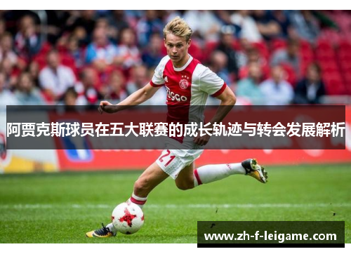 阿贾克斯球员在五大联赛的成长轨迹与转会发展解析