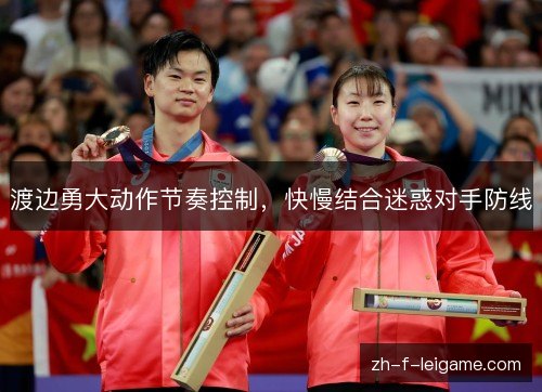 渡边勇大动作节奏控制，快慢结合迷惑对手防线