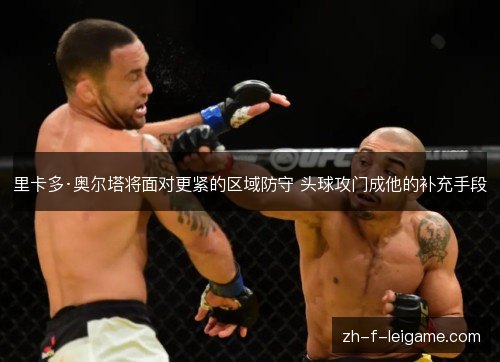 里卡多·奥尔塔将面对更紧的区域防守 头球攻门成他的补充手段